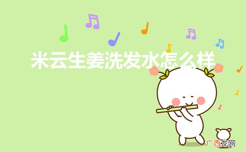 生姜洗发水怎么样 米云生姜洗发水怎么样