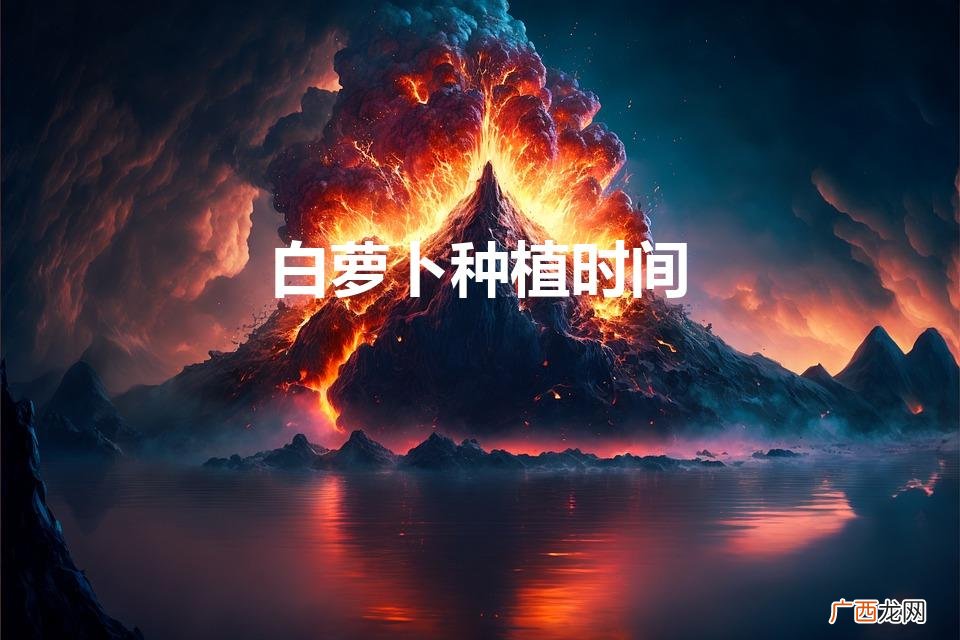 白萝卜什么时间种植 白萝卜种植时间