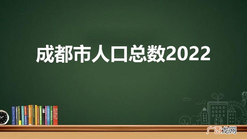 成都五城区人口总数2022 成都市人口总数2022