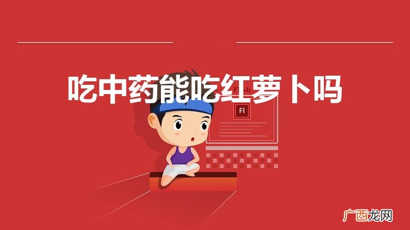 喝药期间能不能吃萝卜 吃中药能吃红萝卜吗