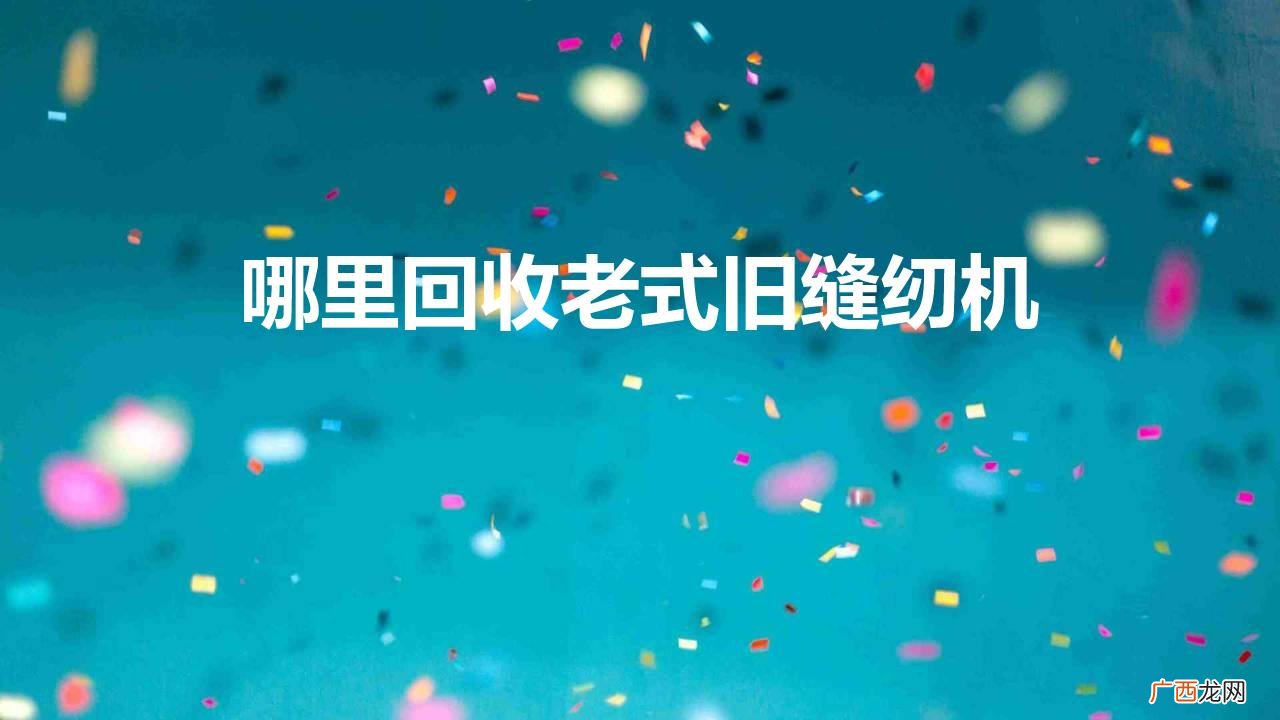 哪里回收老式旧缝纫机