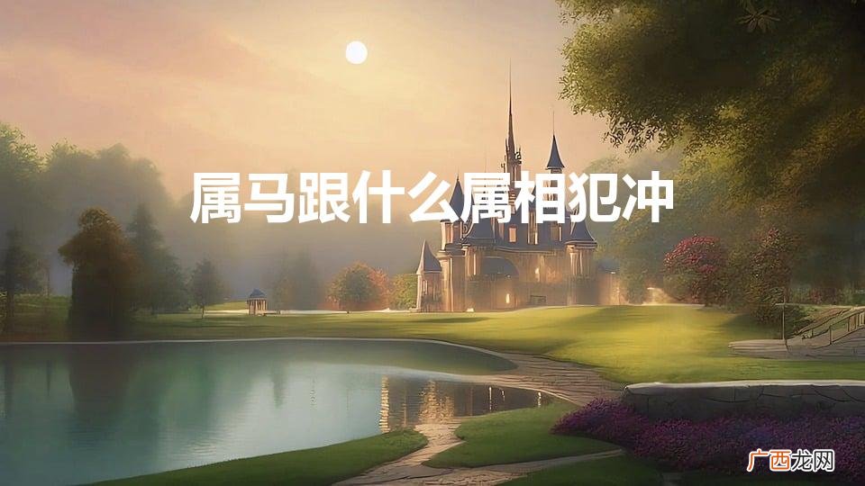 属马跟什么属相最配 属马跟什么属相犯冲