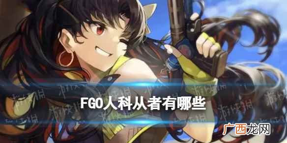 FGO人科特性从者有哪些 FGO人科型从者一览