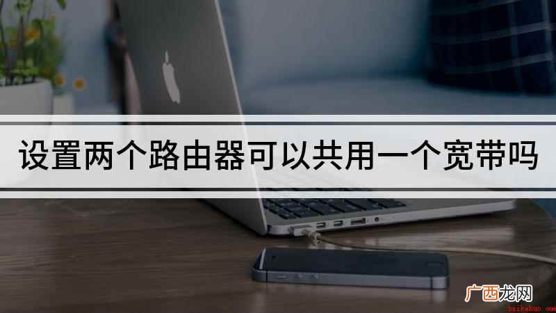 两个路由器可以共用一个宽带吗 设置两个路由器可以共用一个宽带吗