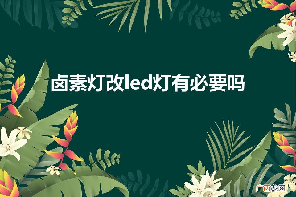 汽车卤素灯有必要改led 卤素灯改led灯有必要吗