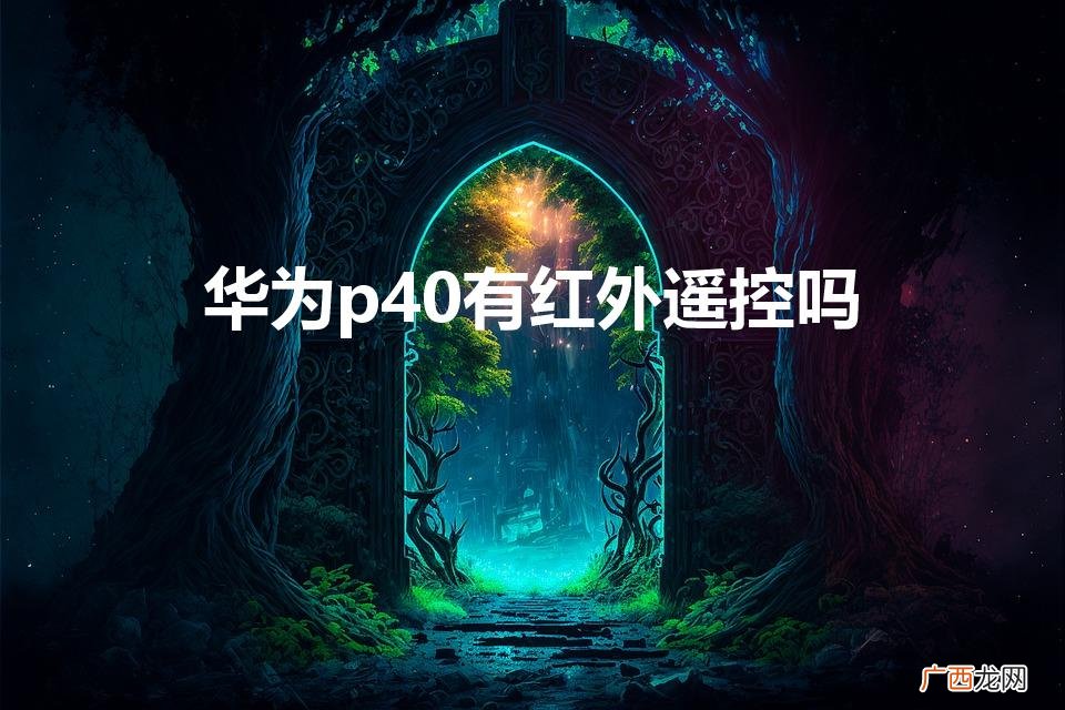 华为p40有遥控器功能吗 华为p40有红外遥控吗