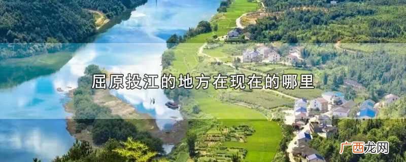 屈原投江的地方在现在什么位置 屈原投江的地方在现在的哪里