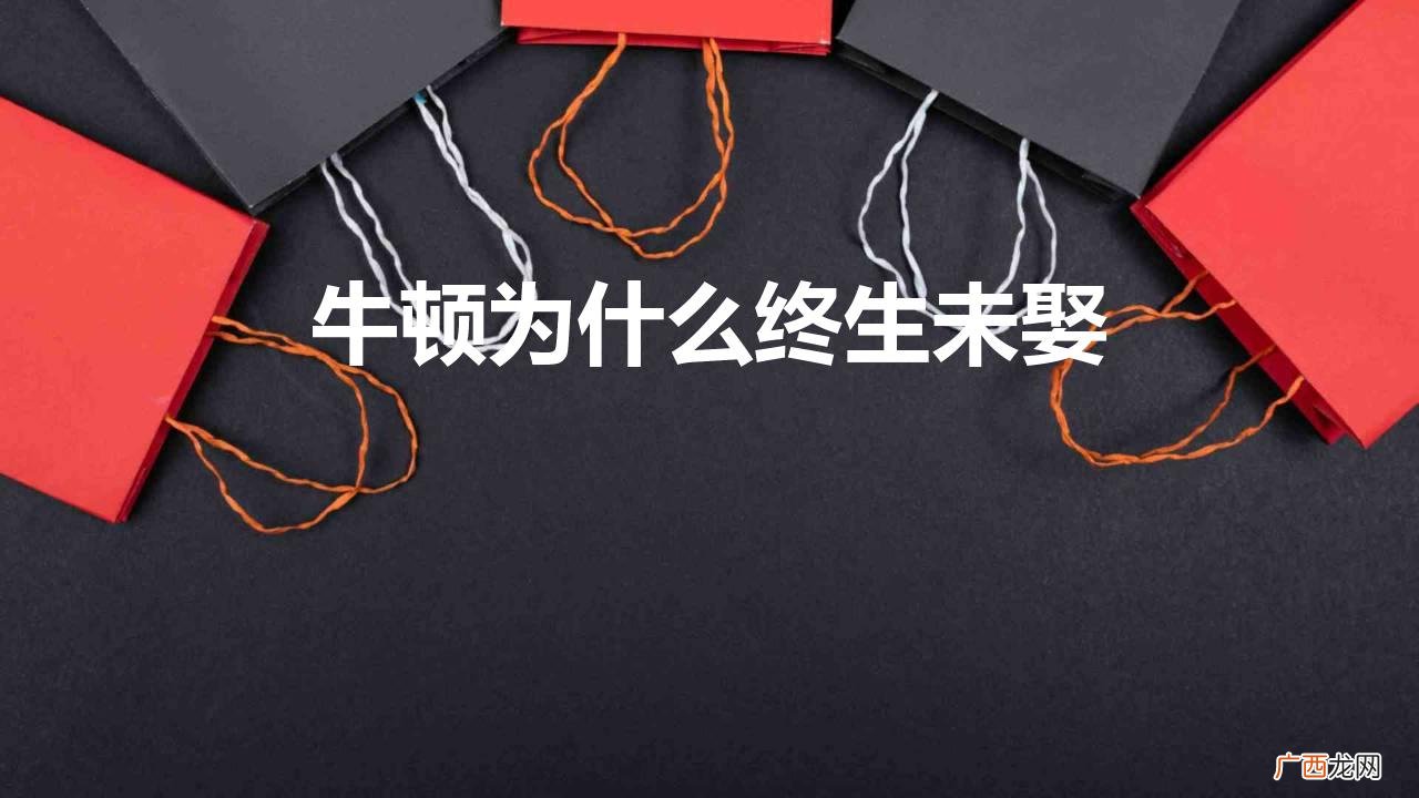 牛顿一生都没有结婚的原因是什么 牛顿为什么终生未娶