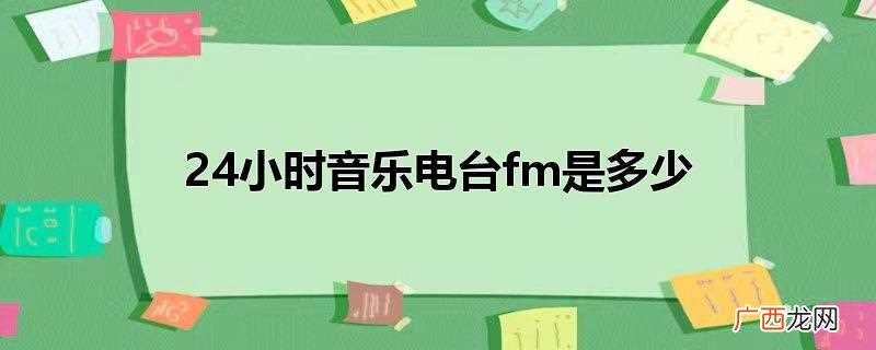 24小时播放的音乐电台 24小时音乐电台fm是多少