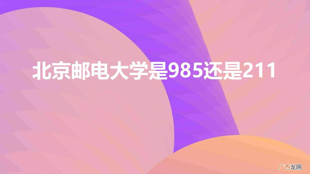 北京邮电大学是985还是211学南 北京邮电大学是985还是211