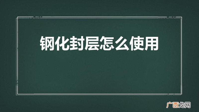 钢化封层用什么擦洗 钢化封层怎么使用