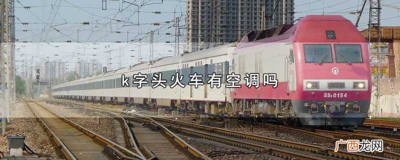 k字头火车有没有空调 k字头火车有空调吗