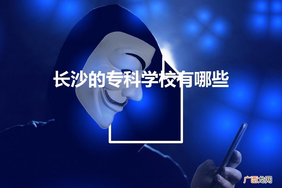 长沙的专科学校有哪些（长沙有哪一些专科学校)