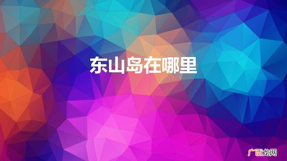 东山岛在哪里哪个城市 东山岛在哪里