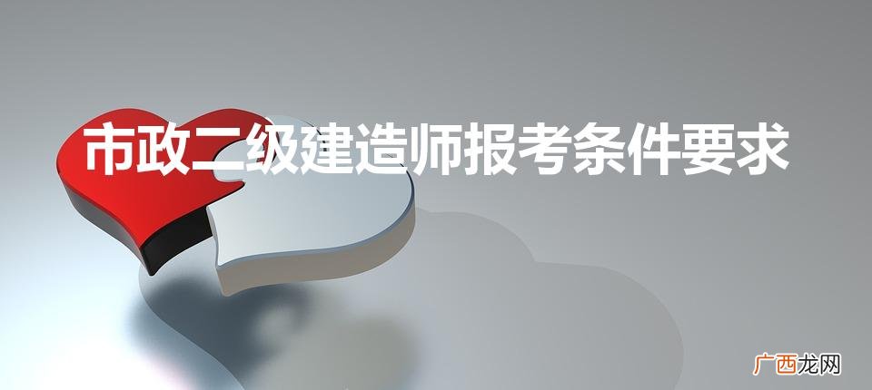 市政二建报名条件 市政二级建造师报考条件要求
