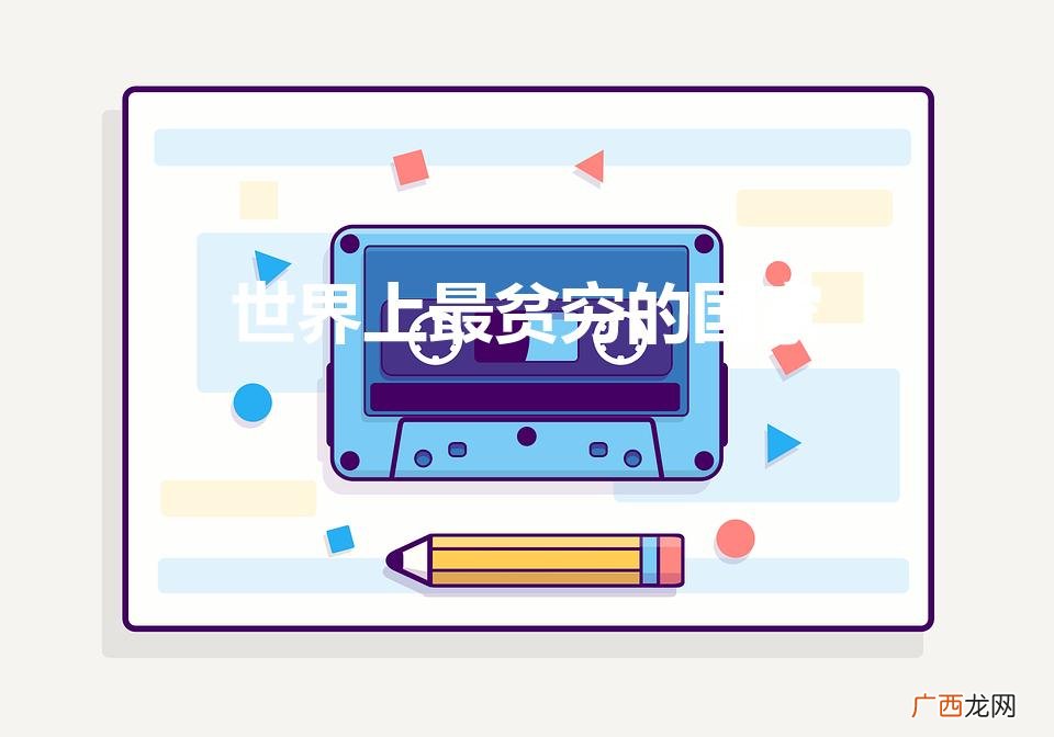 全球最穷的国家是哪个国家 世界上最贫穷的国家