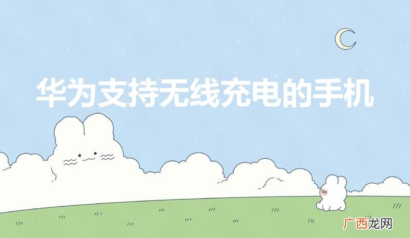 哪款华为手机支持无线充电 华为支持无线充电的手机