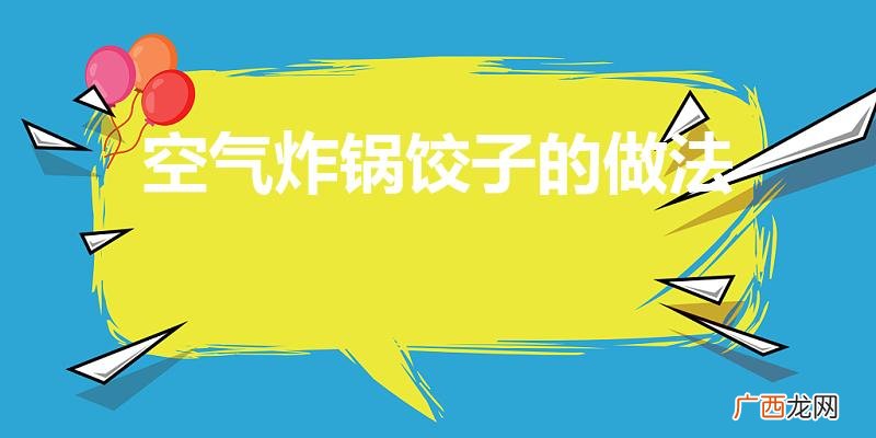 空气炸锅能炸冷冻水饺吗 空气炸锅饺子的做法