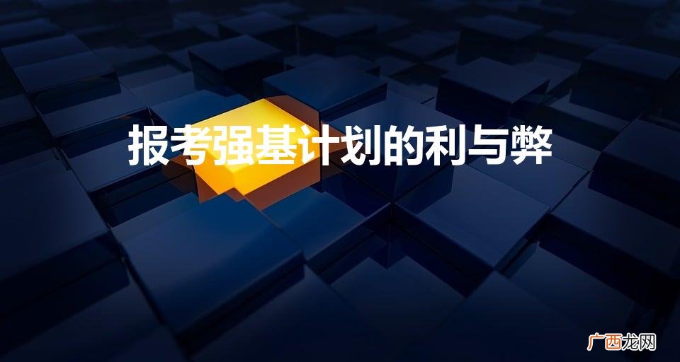 报考强基计划的利与弊（强基计划要参加校考吗)