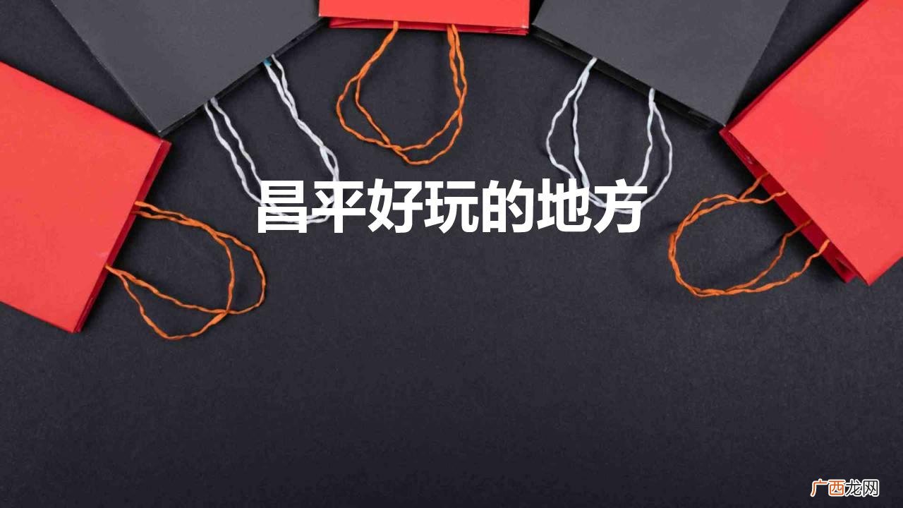 北京昌平游玩必去的景点推荐 昌平好玩的地方有哪些