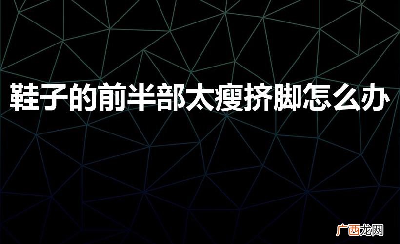 鞋子瘦两边挤脚怎么撑大 鞋子的前半部太瘦挤脚怎么办