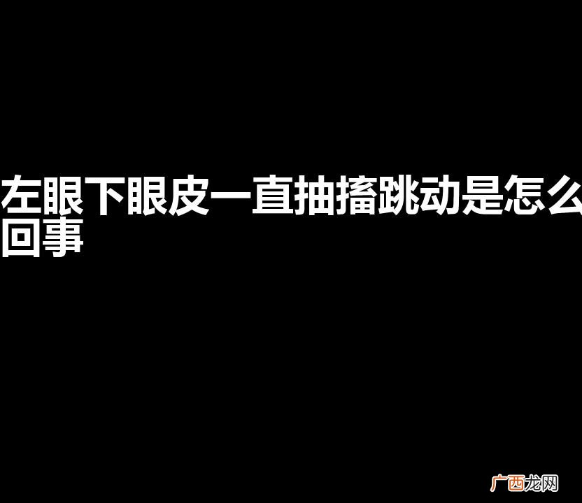 左眼下眼皮一直抽搐跳动是怎么回事怎么治疗 左眼下眼皮一直抽搐跳动是怎么回事