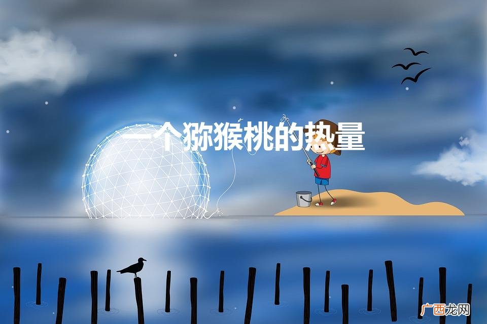 100克猕猴桃含多少卡的热量 一个猕猴桃的热量