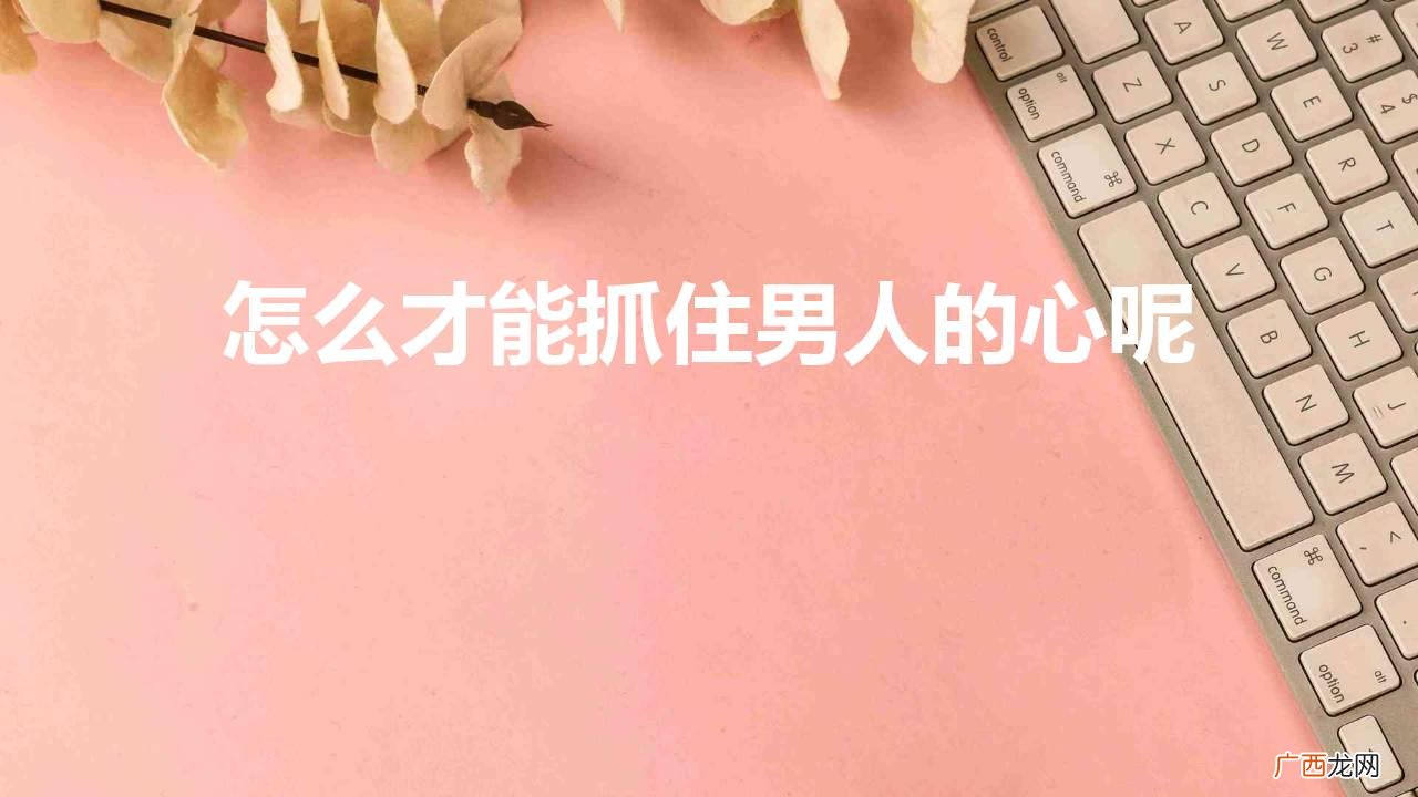 怎么才能把男人的心留住 怎么才能抓住男人的心呢