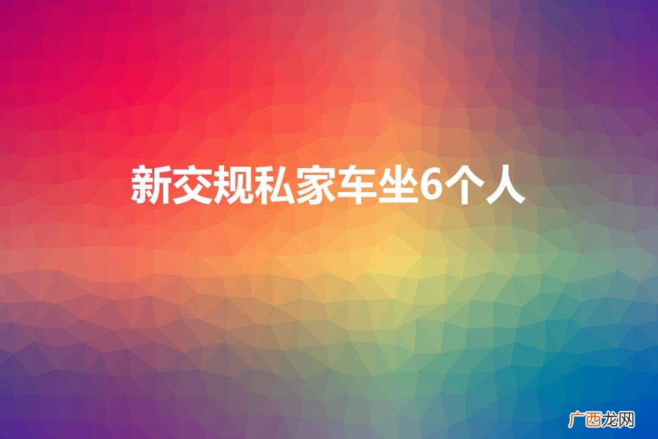 新交规私家车坐5个大人一个小孩 新交规私家车坐6个人