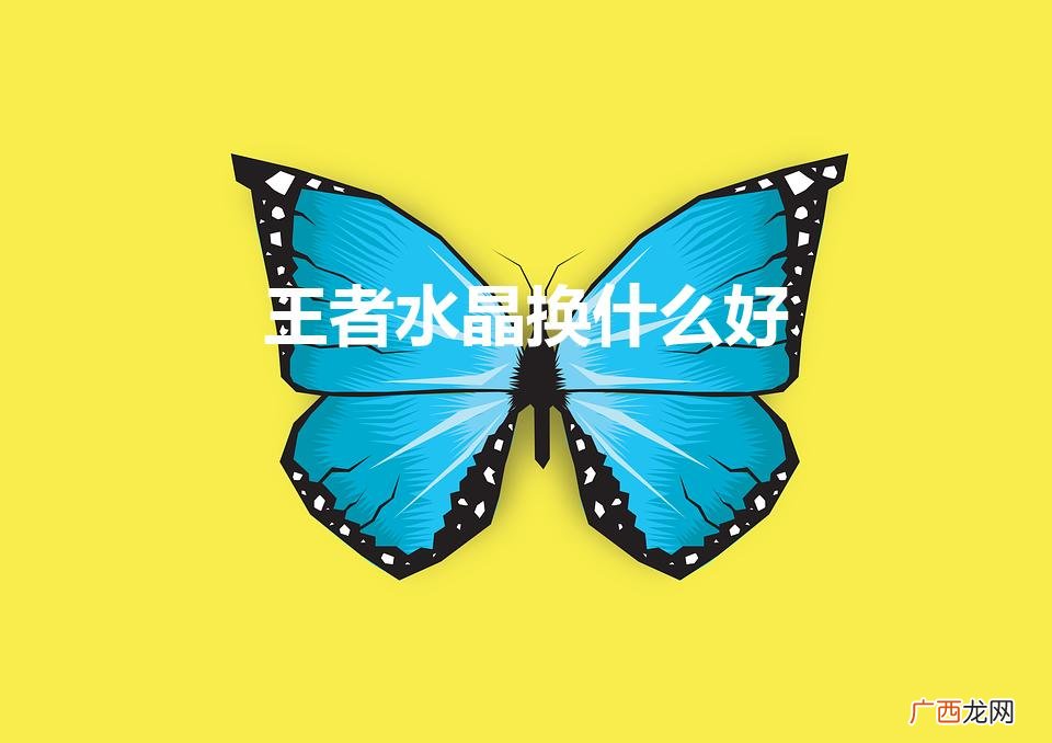 王者水晶换谁最值 王者水晶换什么好