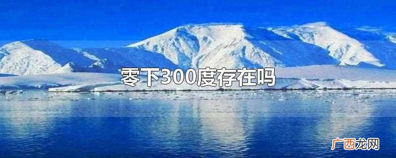 零下300度是不存在的 零下300度存在吗