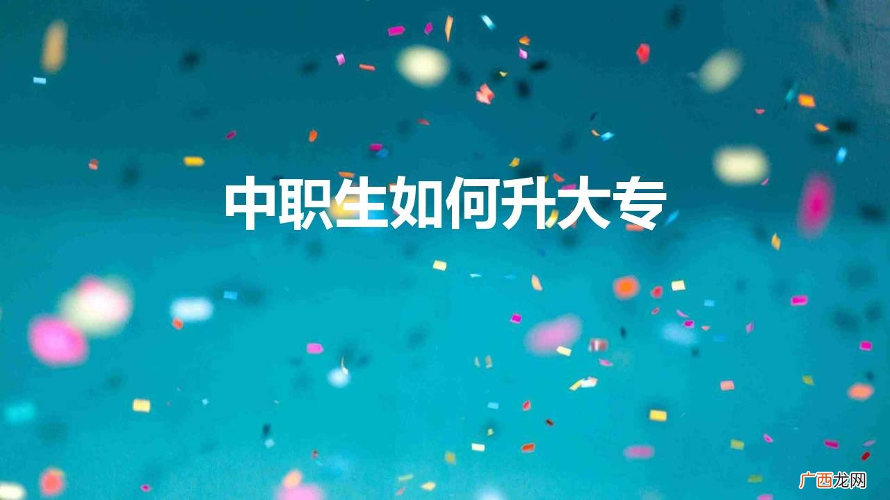有这4种方式升大专都值得尝试 中职生如何升大专