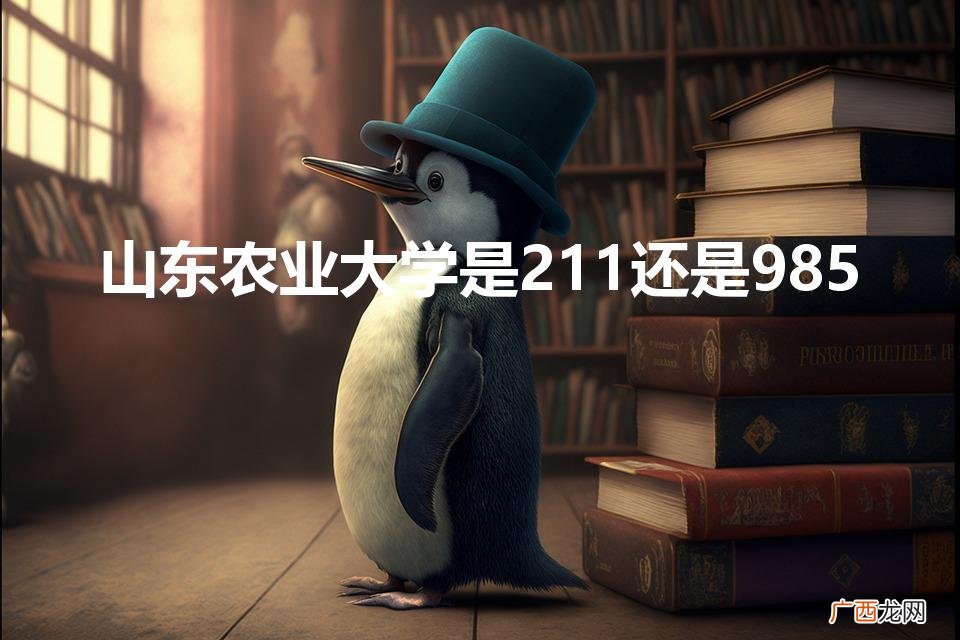 山东农业大学是211还是985（山东农业大学是几本?)