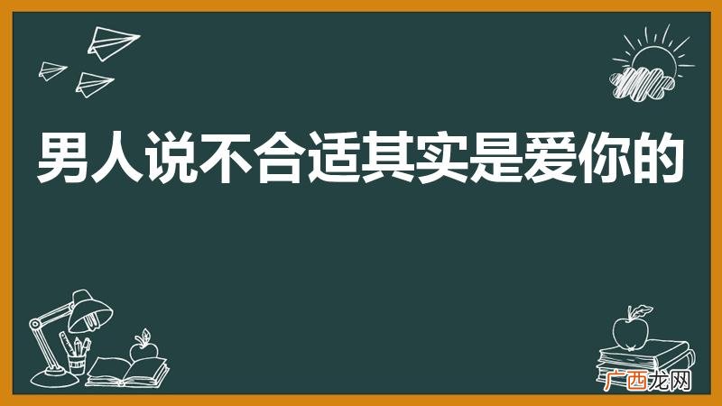 男生觉得不合适是啥意思 男人说不合适其实是爱你的