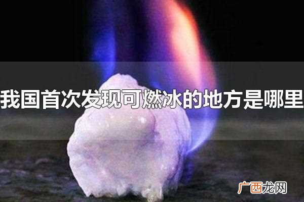 我国首次在什么地方发现可燃冰 我国首次发现可燃冰的地方是哪里