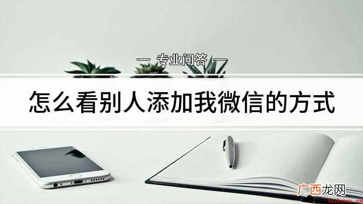 微信通过什么方式加的自己 怎么看别人添加我微信的方式