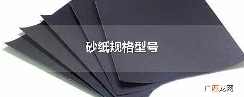 砂纸规格型号是什么 砂纸规格型号