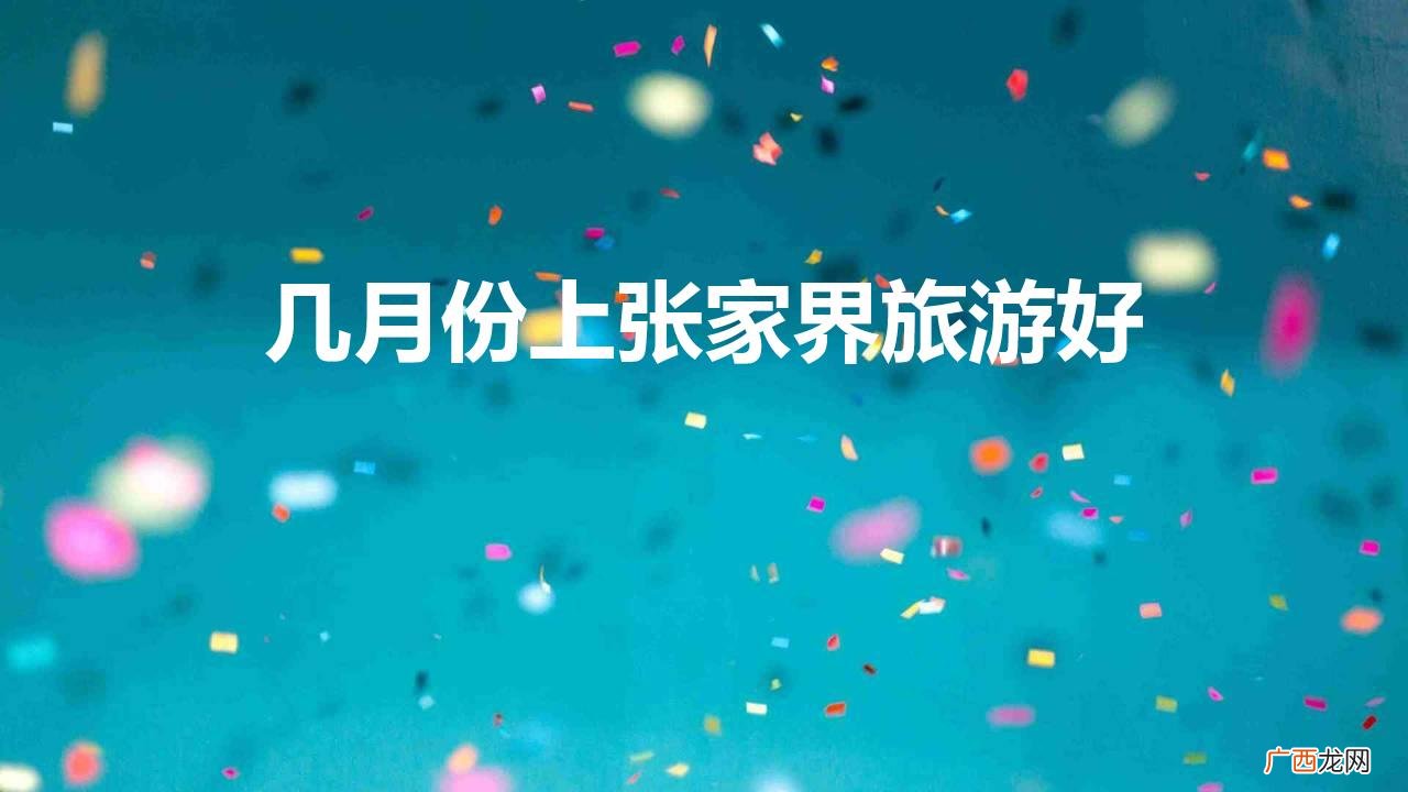 张家界自由行攻攻略及注意事项 几月份上张家界旅游好