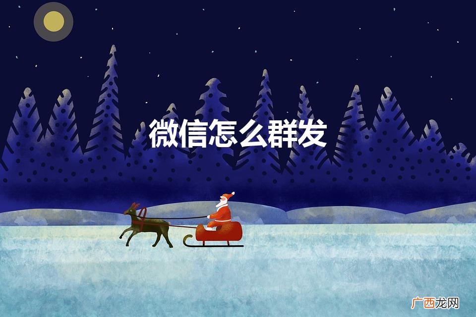 微信怎么群发消息给指定人 微信怎么群发