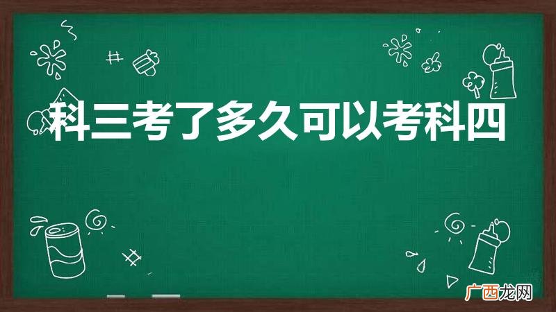 考完科目三多久可以考科目四 科三考了多久可以考科四