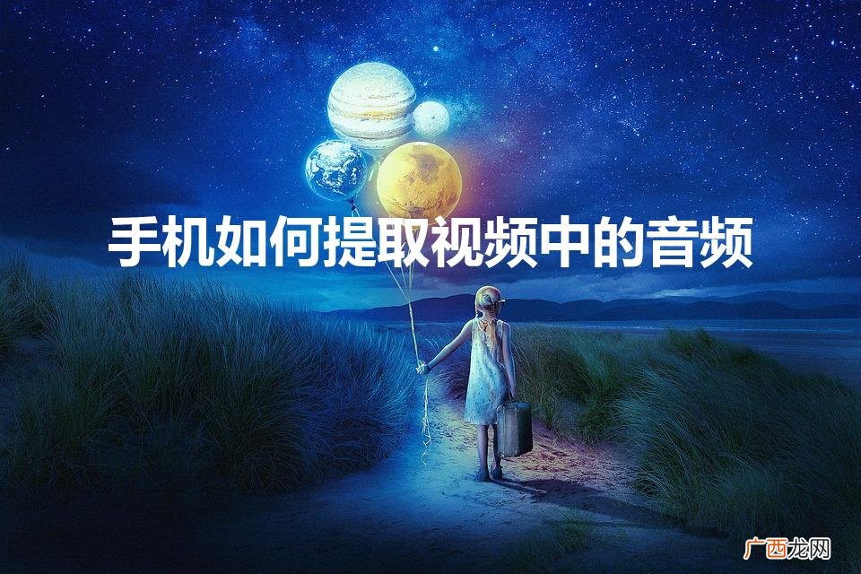 手机怎么提取视频中的音频 手机如何提取视频中的音频