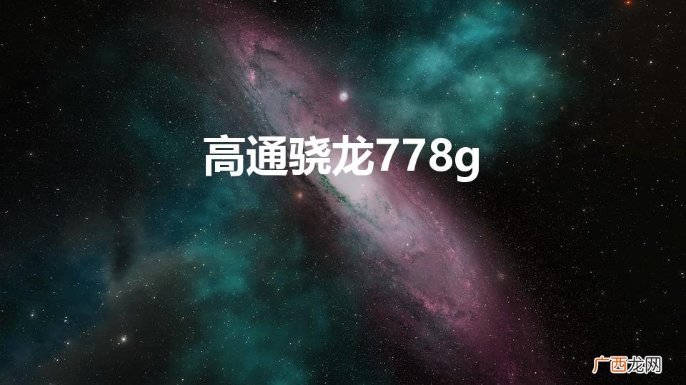 高通骁龙778g相当于什么水平 高通骁龙778g
