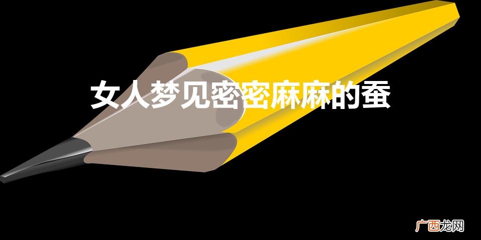女人梦见蚕是什么意思 女人梦见密密麻麻的蚕