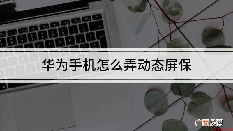 华为手机怎么弄动态屏保