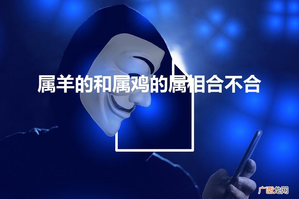 属蛇的和属鸡的属相合不合 属羊的和属鸡的属相合不合