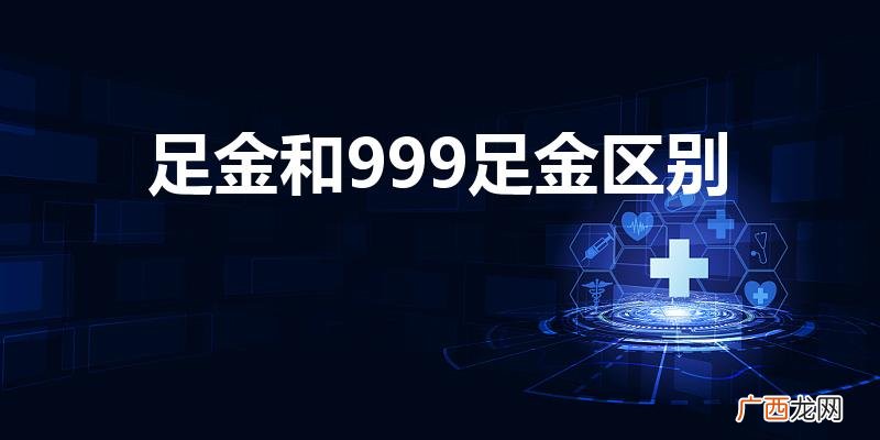 足金和999有什么区别 足金和999足金区别