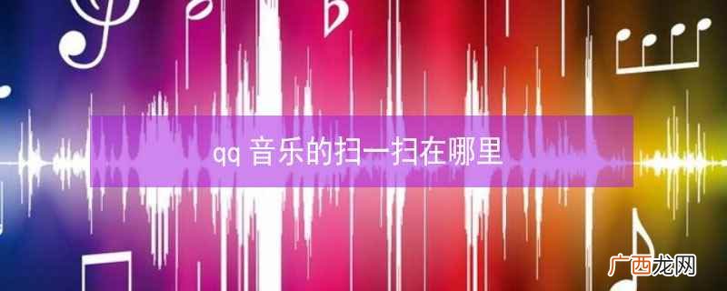 qq音乐的扫一扫在哪里查 qq音乐的扫一扫在哪里