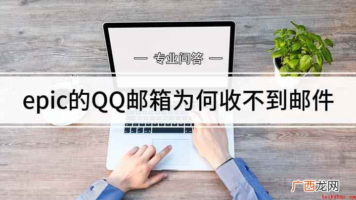 qq邮箱收不到epic邮件改怎么办 epic的QQ邮箱为何收不到邮件