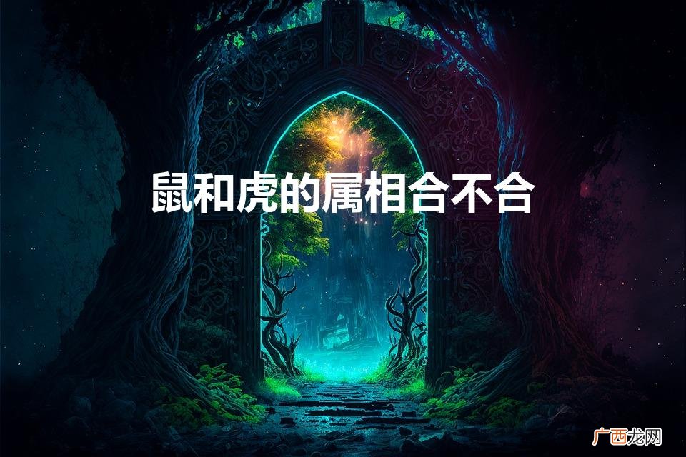 鼠和虎的属相合不合婚姻 鼠和虎的属相合不合