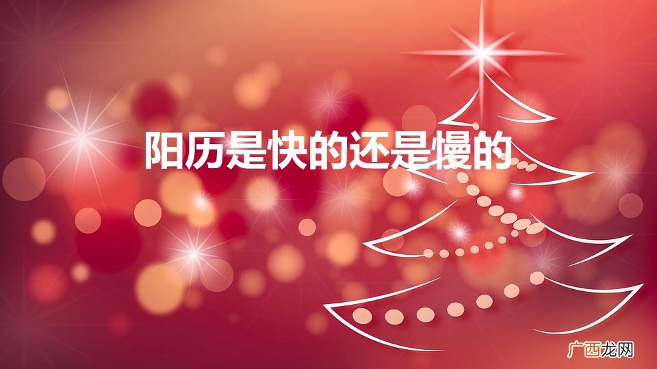 阳历是快的还是慢的（阳历是快的还是慢的月份)